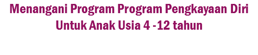 Menangani Program Program Pengkayaan Diri Untuk Anak Usia 4 -12 tahun